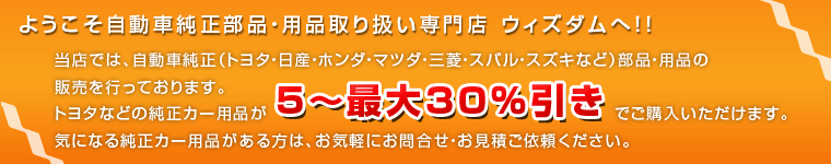 当店では、自動車純正（トヨタ・日産・ホンダ・マツダ・三菱・スバル・スズキなど）部品・用品の販売を行っております。トヨタなどの純正カー用品が5～最大30%引きでご購入いただけます。気になる自動車純正部品・用品がある方は、お気軽にお問合せ・お見積りご依頼ください。